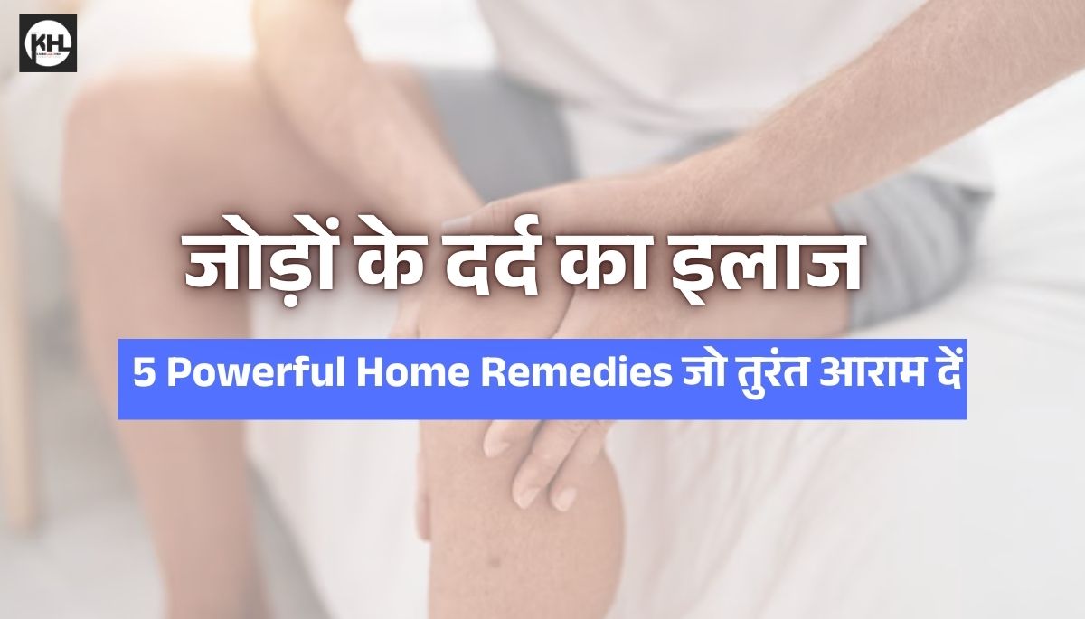 जोड़ों के दर्द का इलाज: 5 Powerful Home Remedies जो तुरंत आराम दें